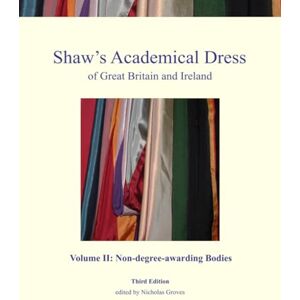 Groves, Nicholas Shaw's Academical Dress of Great Britain and Ireland Volume II: Non-degree-awarding Bodies: Volume 2 Groves, Nicholas Shaw's Academical Dress of Great Britain and Ireland Volume II: Non-degree-awarding Bodies: Volume 2
