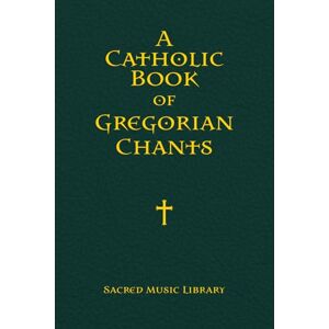 Sacred Music Library A Catholic Book of Gregorian Chants Sacred Music Library A Catholic Book of Gregorian Chants