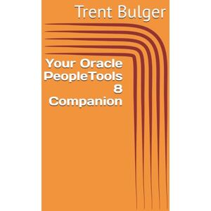 Bulger, Trent Your Oracle PeopleTools 8 Companion Bulger, Trent Your Oracle PeopleTools 8 Companion