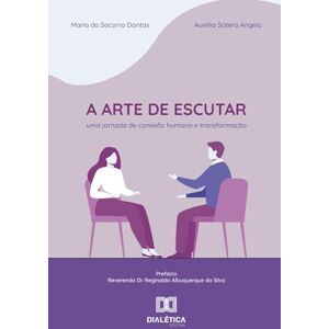 Dantas, Maria do Socorro A Arte de Escutar: Uma jornada de conexão humana e transformação Dantas, Maria do Socorro A Arte de Escutar: Uma jornada de conexão humana e transformação