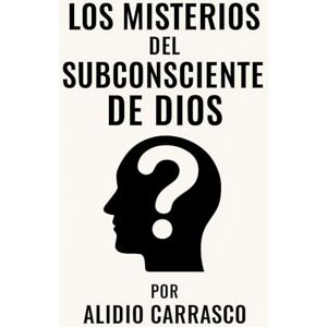 Carrasco, Alidio Los Misterios del Subconsciente de Dios: El Hombre del Subconsciente Una obra que revela lo que ha sido vivido pero no comprendido. Carrasco, Alidio Los Misterios del Subconsciente de Dios: El Hombre del Subconsciente Una obra que revela lo que ha sido vivido pero no comprendido.