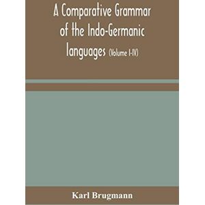 Brugmann, Karl A comparative grammar of the Indo-Germanic languages: a concise exposition of the history of Sanskrit, Old Iranian (Avestic and old Persian), Old ... Lithuanian and Old Bulgarian (Volume I-IV) Brugmann, Karl A comparative grammar of the Indo-Germanic languages: a concise exposition of the history of Sanskrit, Old Iranian (Avestic and old Persian), Old ... Lithuanian and Old Bulgarian (Volume I-IV)