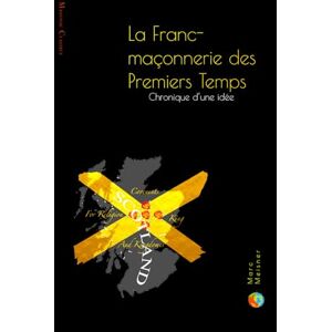 Meisner, Marc La Franc-Maçonnerie des Premiers Temps: Chronique d'une idée Meisner, Marc La Franc-Maçonnerie des Premiers Temps: Chronique d'une idée