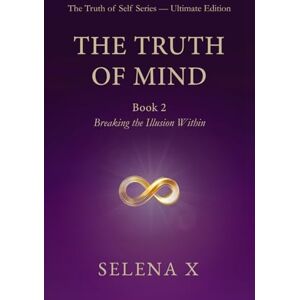 X, Selena The Truth of Mind: Breaking the Illusion Within (The Truth of Self Series) X, Selena The Truth of Mind: Breaking the Illusion Within (The Truth of Self Series)