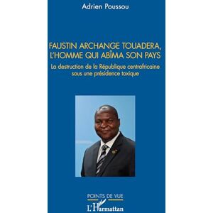 Poussou, Adrien Faustin Archange Touadera, l’homme qui abima son pays: La destruction de la République centrafricaine sous une présidence toxique Poussou, Adrien Faustin Archange Touadera, l’homme qui abima son pays: La destruction de la République centrafricaine sous une présidence toxique