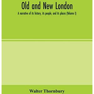 Thornbury, Walter Old and new London; a narrative of its history, its people, and its places (Volume I) Thornbury, Walter Old and new London; a narrative of its history, its people, and its places (Volume I)
