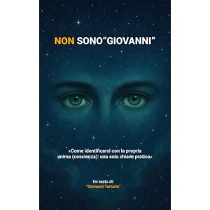 Tartaria, Giovanni NON SONO "GIOVANNI": «Come identificarsi con la propria anima (coscienza): una sola chiave pratica» Tartaria, Giovanni NON SONO "GIOVANNI": «Come identificarsi con la propria anima (coscienza): una sola chiave pratica»