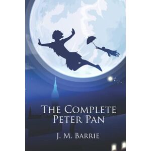 Barrie, James Matthew The Complete Peter Pan: Unabridged Omnibus Edition Including Peter and Wendy, Peter Pan in Kensington Gardens, Captain Hook at Eton, The Little White Bird, and The Story of Peter Pan (Illustrated) Barrie, James Matthew The Complete Peter Pan: Unabridged Omnibus Edition Including Peter and Wendy, Peter Pan in Kensington Gardens, Captain Hook at Eton, The Little White Bird, and The Story of Peter Pan (Illustrated)