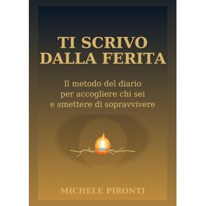 Pironti, Dr Michele TI SCRIVO DALLA FERITA: Il metodo del diario per accogliere chi sei e smettere di sopravvivere Pironti, Dr Michele TI SCRIVO DALLA FERITA: Il metodo del diario per accogliere chi sei e smettere di sopravvivere