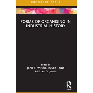 Forms of Organising in Industrial History (Routledge Focus on Industrial History) Forms of Organising in Industrial History (Routledge Focus on Industrial History)