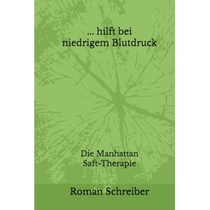 Schreiber, Dr. Roman ... hilft bei niedrigem Blutdruck: Die Manhattan Saft-Therapie Schreiber, Dr. Roman ... hilft bei niedrigem Blutdruck: Die Manhattan Saft-Therapie