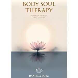 Botz, Daniela Body Soul Therapy: Workbook for body, mind and soul Botz, Daniela Body Soul Therapy: Workbook for body, mind and soul