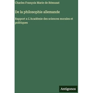 Rémusat, Charles François Marie de De la philosophie allemande: Rapport a L'Académie des sciences morales et politiques Rémusat, Charles François Marie de De la philosophie allemande: Rapport a L'Académie des sciences morales et politiques