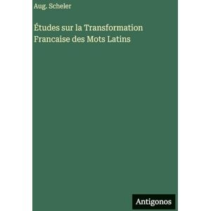 Scheler, Aug Études sur la Transformation Francaise des Mots Latins Scheler, Aug Études sur la Transformation Francaise des Mots Latins