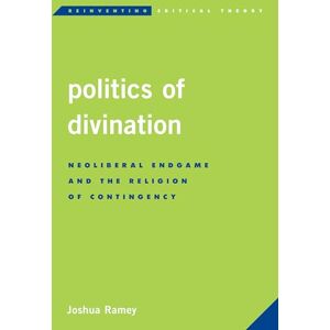Ramey, Joshua Politics of Divination: Neoliberal Endgame and the Religion of Contingency (Reinventing Critical Theory) Ramey, Joshua Politics of Divination: Neoliberal Endgame and the Religion of Contingency (Reinventing Critical Theory)