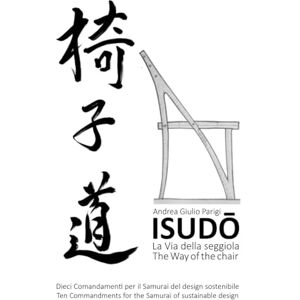Parigi, Andrea Giulio ISUDŌ: LA VIA DELLA SEGGIOLA: Dieci Comandamenti per il Samurai del design sostenibile. THE WAY OF THE CHAIR: Ten Commandments for the Samurai of sustainable design. Parigi, Andrea Giulio ISUDŌ: LA VIA DELLA SEGGIOLA: Dieci Comandamenti per il Samurai del design sostenibile. THE WAY OF THE CHAIR: Ten Commandments for the Samurai of sustainable design.