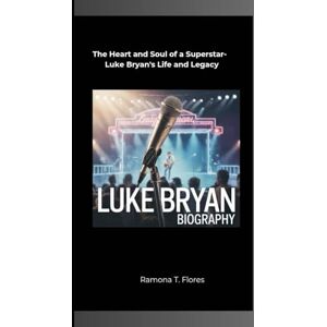 T. Flores, Ramona LUKE BRYAN BIOGRAPHY: The Heart and Soul of a Superstar- Luke Bryan's Life and Legacy T. Flores, Ramona LUKE BRYAN BIOGRAPHY: The Heart and Soul of a Superstar- Luke Bryan's Life and Legacy