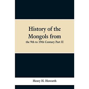Howorth, Henry H History of the Mongols from the 9th to 19th Century Part II. The So-called Tartars of Russia and Central Asia Howorth, Henry H History of the Mongols from the 9th to 19th Century Part II. The So-called Tartars of Russia and Central Asia