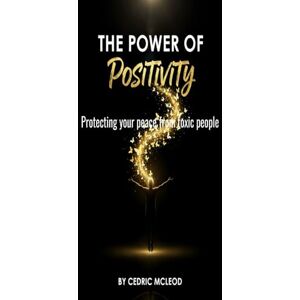 MCLEOD, CEDRIC THE POWER OF POSITIVITY: Protecting Your Peace From Toxic People MCLEOD, CEDRIC THE POWER OF POSITIVITY: Protecting Your Peace From Toxic People