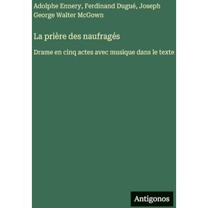Dugué, Ferdinand La prière des naufragés: Drame en cinq actes avec musique dans le texte Dugué, Ferdinand La prière des naufragés: Drame en cinq actes avec musique dans le texte