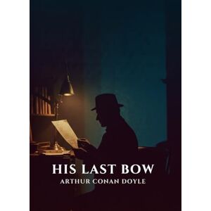ARTHUR CONAN DOYLE His Last Bow ARTHUR CONAN DOYLE His Last Bow