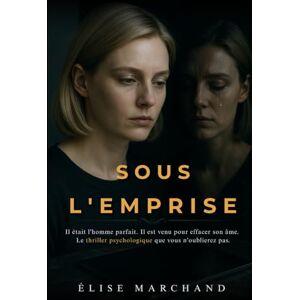 Marchand, Élise Sous l'emprise: Il était l'homme parfait. Il est venu pour effacer son âme. Le thriller psychologique que vous n'oublierez pas. Marchand, Élise Sous l'emprise: Il était l'homme parfait. Il est venu pour effacer son âme. Le thriller psychologique que vous n'oublierez pas.