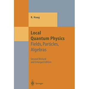 Haag, Rudolf Local Quantum Physics: Fields, Particles, Algebras (Theoretical and Mathematical Physics) Haag, Rudolf Local Quantum Physics: Fields, Particles, Algebras (Theoretical and Mathematical Physics)