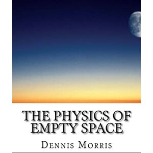 Morris, Dennis The Physics of Empty Space: Understanding Space-time Morris, Dennis The Physics of Empty Space: Understanding Space-time