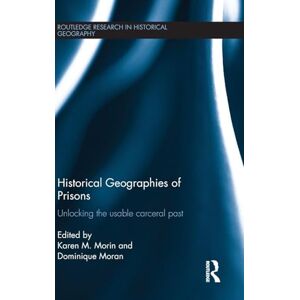 Historical Geographies of Prisons: Unlocking the Usable Carceral Past (Routledge Research in Historical Geography) Historical Geographies of Prisons: Unlocking the Usable Carceral Past (Routledge Research in Historical Geography)