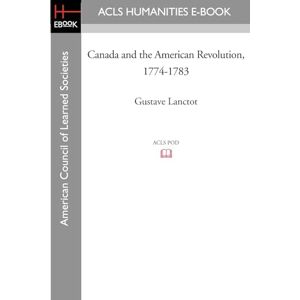 Lanctot, Gustave Canada and the American Revolution, 1774-1783 Lanctot, Gustave Canada and the American Revolution, 1774-1783