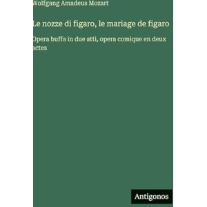 Mozart, Wolfgang Amadeus Le nozze di figaro, le mariage de figaro: Opera buffa in due atti, opera comique en deux actes Mozart, Wolfgang Amadeus Le nozze di figaro, le mariage de figaro: Opera buffa in due atti, opera comique en deux actes