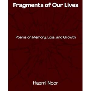 Noor, Hazmi Fragments of Our Lives: Poems on Memory, Loss, and Growth Noor, Hazmi Fragments of Our Lives: Poems on Memory, Loss, and Growth