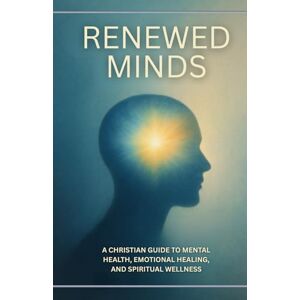 Hall, Dr. Fred Renewed Minds: A Christian Guide to Mental Health, Emotional Healing, and Spiritual Wellness Hall, Dr. Fred Renewed Minds: A Christian Guide to Mental Health, Emotional Healing, and Spiritual Wellness