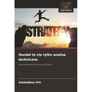 Krit, Salahddine Handel to nie tylko analiza techniczna: Ale zarządzanie ryzykiem i psychologia: Ale zarz¿dzanie ryzykiem i psychologia Krit, Salahddine Handel to nie tylko analiza techniczna: Ale zarządzanie ryzykiem i psychologia: Ale zarz¿dzanie ryzykiem i psychologia
