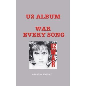 Daujat, Gregory U2 Album -WAR Every Song: An In-Depth Analysis of U2's Album Track by Track Daujat, Gregory U2 Album -WAR Every Song: An In-Depth Analysis of U2's Album Track by Track