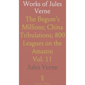 Jules, Verne Works of Jules Verne: The Begum's Millions; China Tribulations; 800 Leagues on the Amazon Jules, Verne Works of Jules Verne: The Begum's Millions; China Tribulations; 800 Leagues on the Amazon