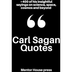 Mentor House Press Carl Sagan Quotes: +400 of his insightful sayings on science, space, cosmos and beyond (Scientists, Philosophers & Notable People's Quotes) Mentor House Press Carl Sagan Quotes: +400 of his insightful sayings on science, space, cosmos and beyond (Scientists, Philosophers & Notable People's Quotes)