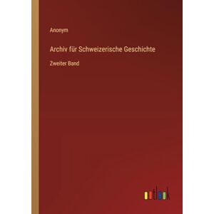 Anonym Archiv für Schweizerische Geschichte: Zweiter Band Anonym Archiv für Schweizerische Geschichte: Zweiter Band