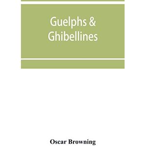 Browning, Oscar Guelphs & Ghibellines: a short history of mediaeval Italy from 1250-1409 Browning, Oscar Guelphs & Ghibellines: a short history of mediaeval Italy from 1250-1409