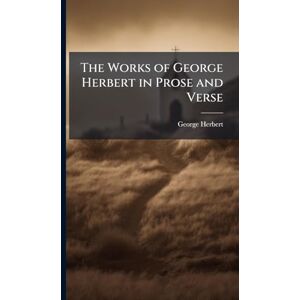 Herbert, George The Works of George Herbert in Prose and Verse Herbert, George The Works of George Herbert in Prose and Verse