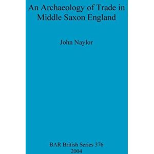 Naylor, John An archaeology of trade in Middle Saxon England: 376 (British Archaeological Reports British Series) Naylor, John An archaeology of trade in Middle Saxon England: 376 (British Archaeological Reports British Series)