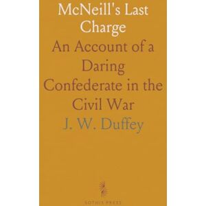 J. W., Duffey McNeill's Last Charge: An Account of a Daring Confederate in the Civil War J. W., Duffey McNeill's Last Charge: An Account of a Daring Confederate in the Civil War