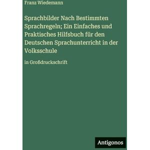 Wiedemann, Franz Sprachbilder Nach Bestimmten Sprachregeln; Ein Einfaches und Praktisches Hilfsbuch für den Deutschen Sprachunterricht in der Volksschule: in Großdruckschrift Wiedemann, Franz Sprachbilder Nach Bestimmten Sprachregeln; Ein Einfaches und Praktisches Hilfsbuch für den Deutschen Sprachunterricht in der Volksschule: in Großdruckschrift