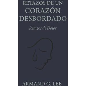 Lee Retazos de Dolor: Retazos de un Corazón Desbordado – Volumen 2 Lee Retazos de Dolor: Retazos de un Corazón Desbordado – Volumen 2