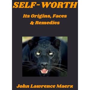 Maerz, Mr John Lawrence Self-Worth: Its Origins, Faces & Remedies Maerz, Mr John Lawrence Self-Worth: Its Origins, Faces & Remedies