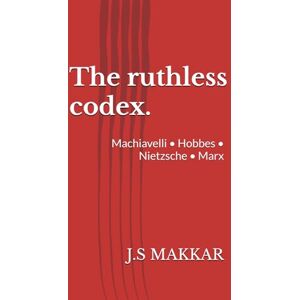 MAKKAR, J.S The ruthless codex.: Machiavelli • Hobbes • Nietzsche • Marx (The Anatomy of Power: The Ruthless Codex Series) MAKKAR, J.S The ruthless codex.: Machiavelli • Hobbes • Nietzsche • Marx (The Anatomy of Power: The Ruthless Codex Series)