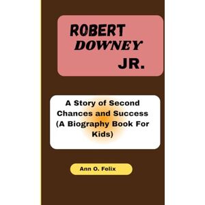 O. Felix, Ann ROBERT DOWNEY JR.: A Story of Second Chances and Success (A Biography Book For Kids) O. Felix, Ann ROBERT DOWNEY JR.: A Story of Second Chances and Success (A Biography Book For Kids)