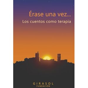 BENEFICO ASISTENCIAL, FUNDACION GIRASOL Érase una vez... Los cuentos como terapia BENEFICO ASISTENCIAL, FUNDACION GIRASOL Érase una vez... Los cuentos como terapia
