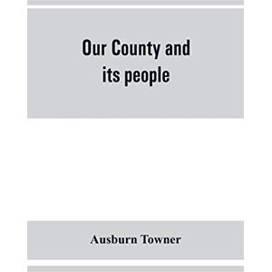 Towner, Ausburn Our county and its people: a history of the valley and county of Chemung, from the closing years of the eighteenth century Towner, Ausburn Our county and its people: a history of the valley and county of Chemung, from the closing years of the eighteenth century