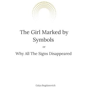 Bogdanovich, Galya The Girl Marked by Symbols, or Why All the Signs Disappeared Bogdanovich, Galya The Girl Marked by Symbols, or Why All the Signs Disappeared